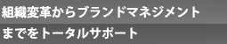 組織変革からブランドマネジメントまでをトータルサポート